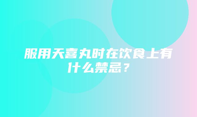 服用天喜丸时在饮食上有什么禁忌？