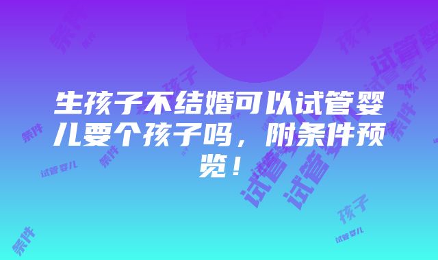 生孩子不结婚可以试管婴儿要个孩子吗，附条件预览！