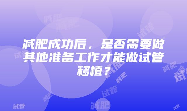 减肥成功后，是否需要做其他准备工作才能做试管移植？