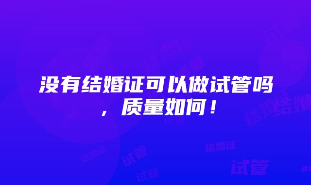 没有结婚证可以做试管吗，质量如何！