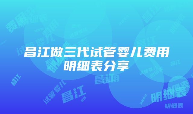 昌江做三代试管婴儿费用明细表分享