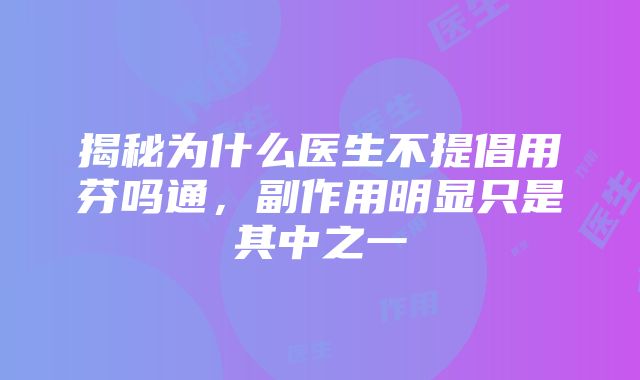 揭秘为什么医生不提倡用芬吗通，副作用明显只是其中之一