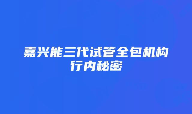 嘉兴能三代试管全包机构行内秘密