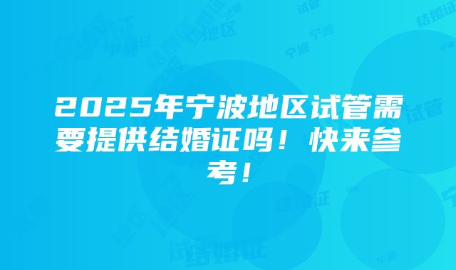 2025年宁波地区试管需要提供结婚证吗！快来参考！