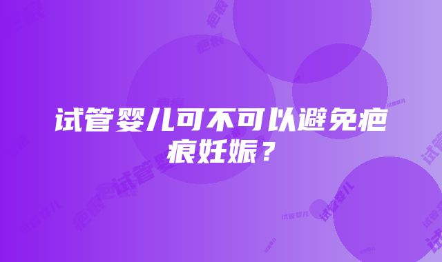 试管婴儿可不可以避免疤痕妊娠？