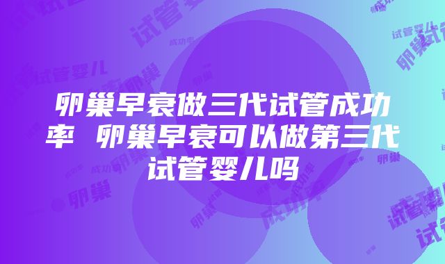 卵巢早衰做三代试管成功率 卵巢早衰可以做第三代试管婴儿吗