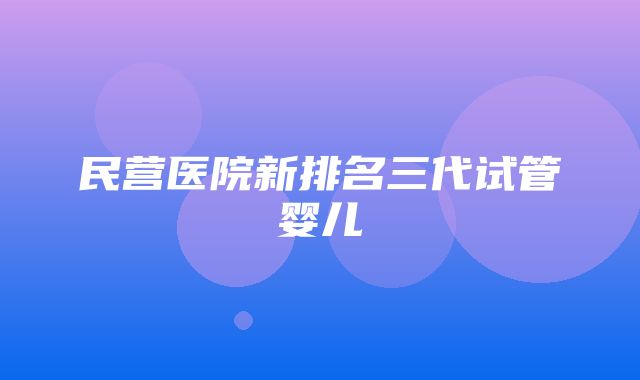 民营医院新排名三代试管婴儿