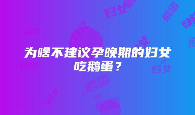 为啥不建议孕晚期的妇女吃鹅蛋？