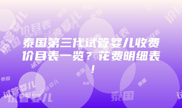 泰国第三代试管婴儿收费价目表一览？花费明细表！