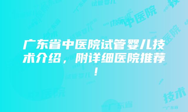 广东省中医院试管婴儿技术介绍，附详细医院推荐！