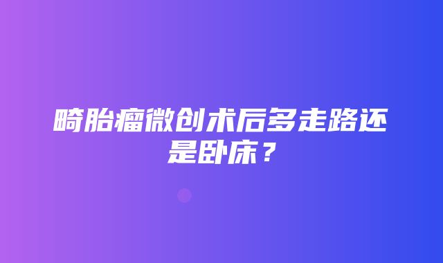 畸胎瘤微创术后多走路还是卧床？