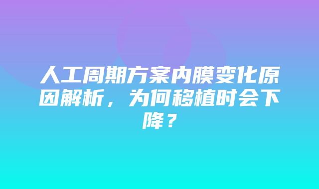 人工周期方案内膜变化原因解析，为何移植时会下降？