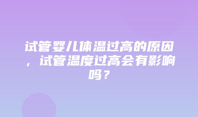 试管婴儿体温过高的原因，试管温度过高会有影响吗？