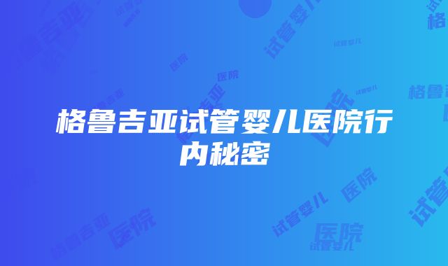 格鲁吉亚试管婴儿医院行内秘密