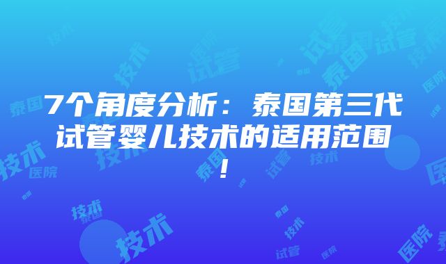 7个角度分析：泰国第三代试管婴儿技术的适用范围!