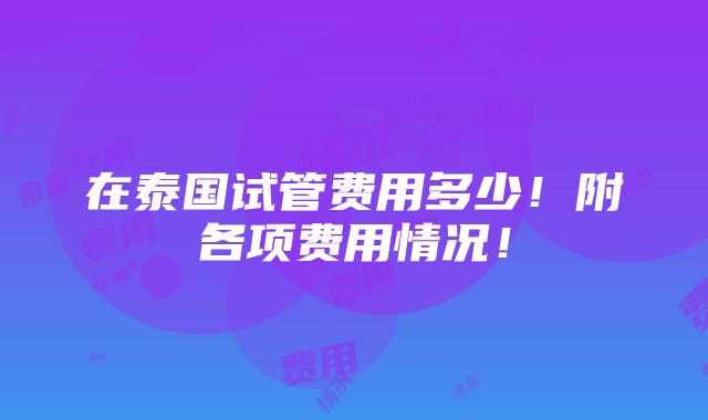 在泰国试管费用多少！附各项费用情况！