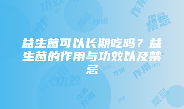 益生菌可以长期吃吗？益生菌的作用与功效以及禁忌