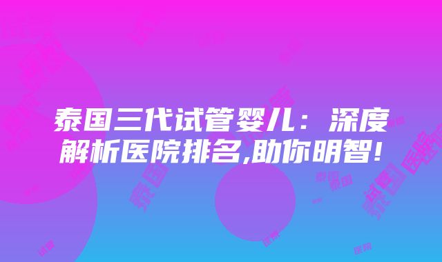 泰国三代试管婴儿：深度解析医院排名,助你明智!