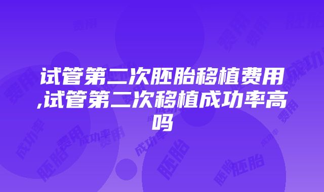 试管第二次胚胎移植费用,试管第二次移植成功率高吗