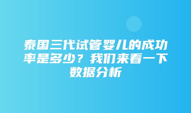 泰国三代试管婴儿的成功率是多少？我们来看一下数据分析