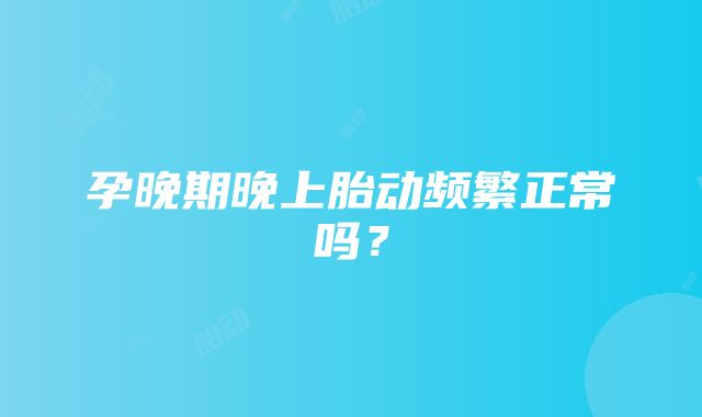 孕晚期晚上胎动频繁正常吗？