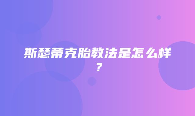 斯瑟蒂克胎教法是怎么样？