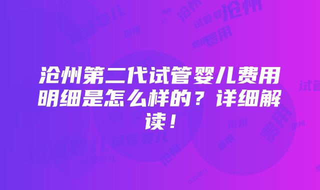 沧州第二代试管婴儿费用明细是怎么样的？详细解读！