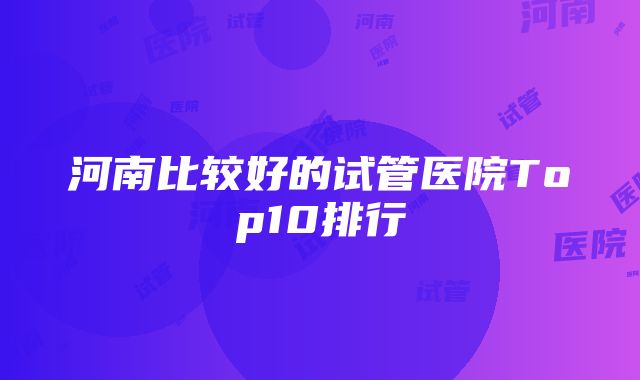 河南比较好的试管医院Top10排行