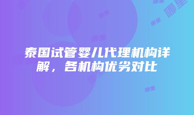 泰国试管婴儿代理机构详解，各机构优劣对比