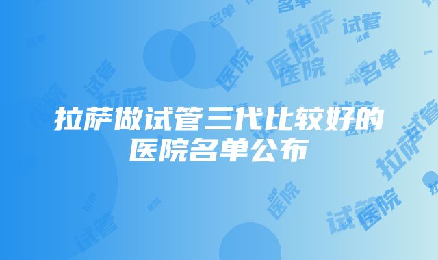 拉萨做试管三代比较好的医院名单公布