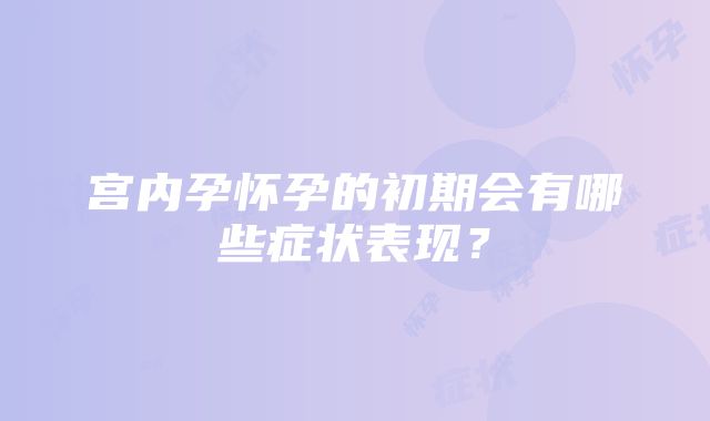 宫内孕怀孕的初期会有哪些症状表现？