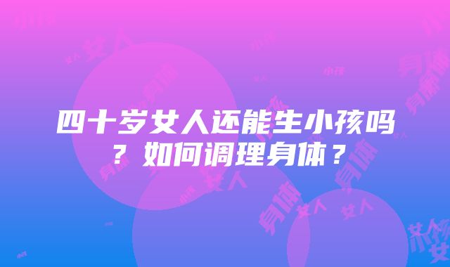 四十岁女人还能生小孩吗？如何调理身体？