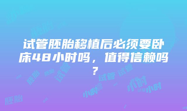 试管胚胎移植后必须要卧床48小时吗，值得信赖吗？