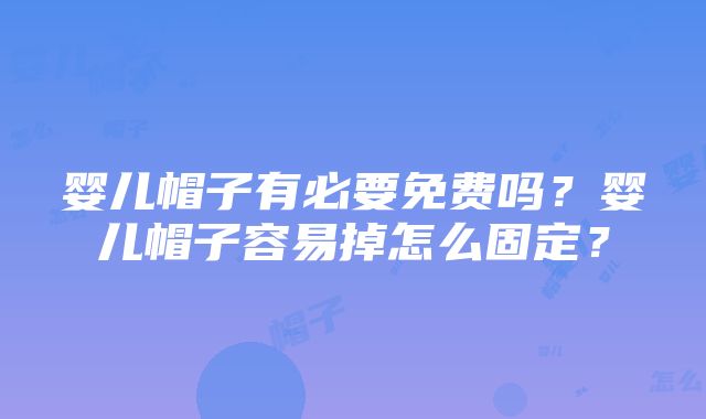 婴儿帽子有必要免费吗？婴儿帽子容易掉怎么固定？