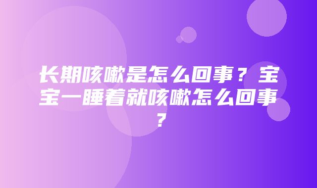 长期咳嗽是怎么回事？宝宝一睡着就咳嗽怎么回事？