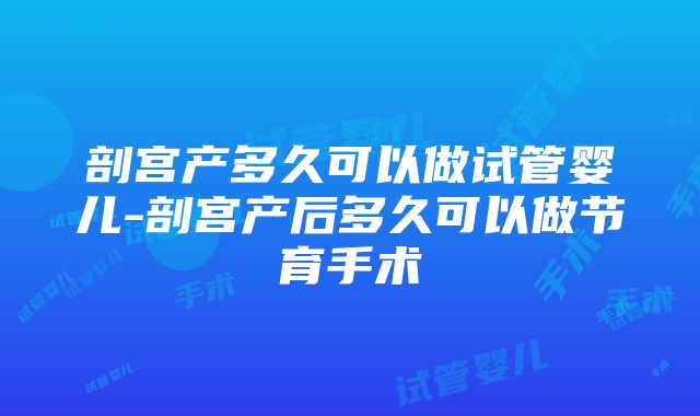 剖宫产多久可以做试管婴儿-剖宫产后多久可以做节育手术