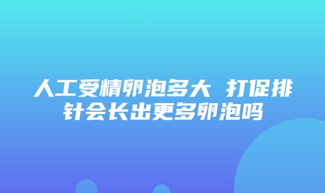 人工受精卵泡多大 打促排针会长出更多卵泡吗