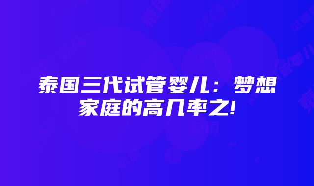 泰国三代试管婴儿：梦想家庭的高几率之!