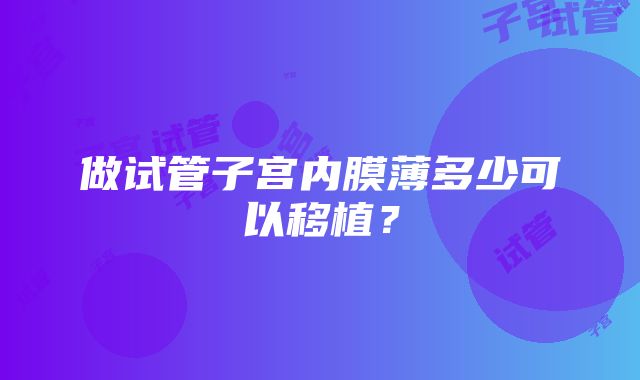 做试管子宫内膜薄多少可以移植？