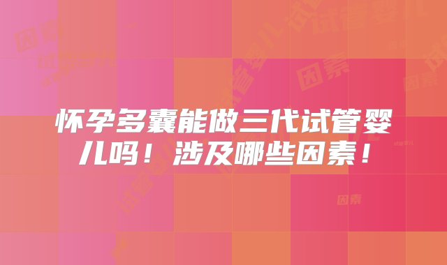 怀孕多囊能做三代试管婴儿吗！涉及哪些因素！