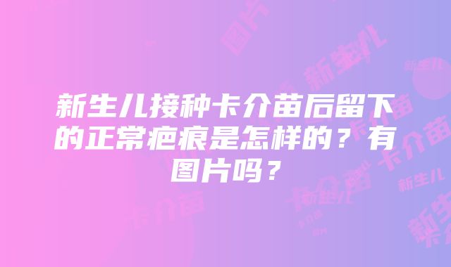 新生儿接种卡介苗后留下的正常疤痕是怎样的？有图片吗？