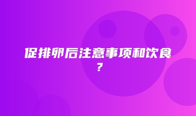 促排卵后注意事项和饮食？