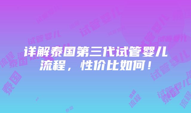 详解泰国第三代试管婴儿流程，性价比如何！