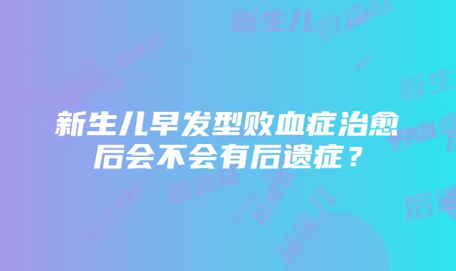 新生儿早发型败血症治愈后会不会有后遗症？