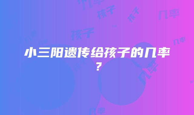 小三阳遗传给孩子的几率？