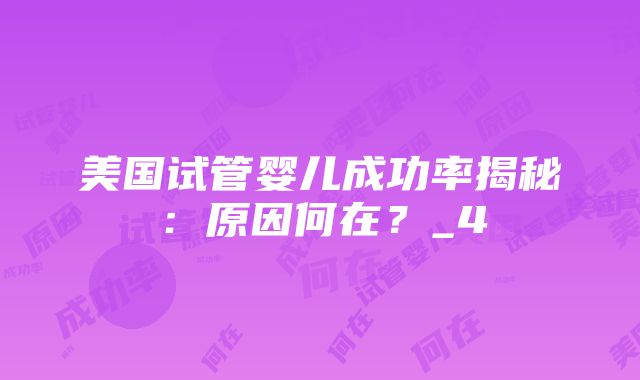 美国试管婴儿成功率揭秘：原因何在？_4