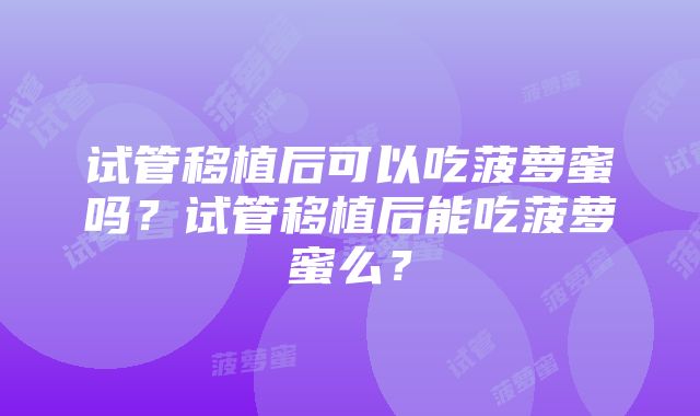 试管移植后可以吃菠萝蜜吗？试管移植后能吃菠萝蜜么？