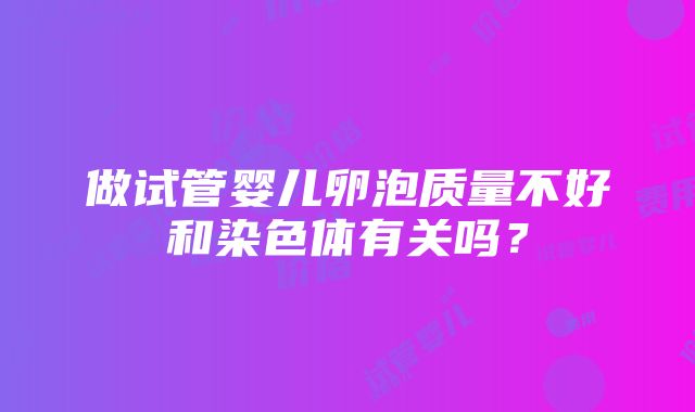 做试管婴儿卵泡质量不好和染色体有关吗？