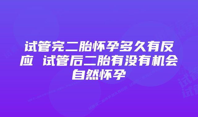 试管完二胎怀孕多久有反应 试管后二胎有没有机会自然怀孕