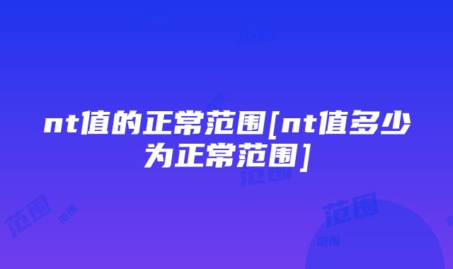 nt值的正常范围[nt值多少为正常范围]